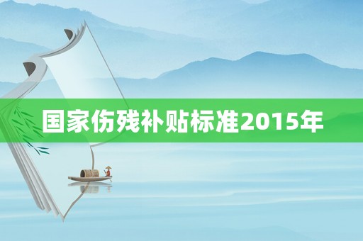 國家傷殘補貼標準2015年