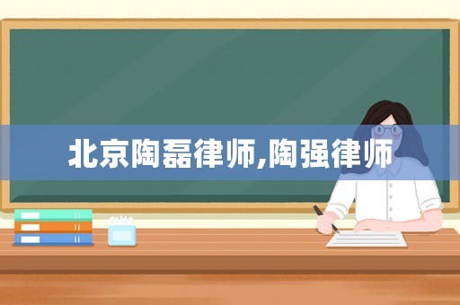 北京陶磊律師,陶強(qiáng)律師