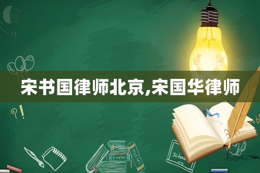 宋書國律師北京,宋國華律師