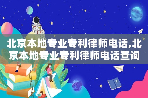 北京本地專業專利律師電話,北京本地專業專利律師電話查詢