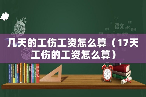 幾天的工傷工資怎么算（17天工傷的工資怎么算）