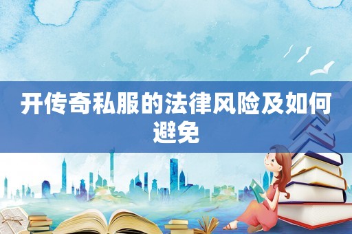 開傳奇私服的法律風險及如何避免