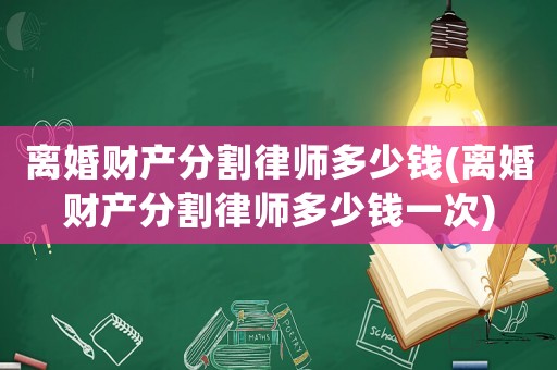 離婚財產分割律師多少錢(離婚財產分割律師多少錢一次)