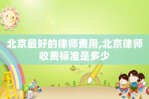 北京最好的律師費用,北京律師收費標準是多少