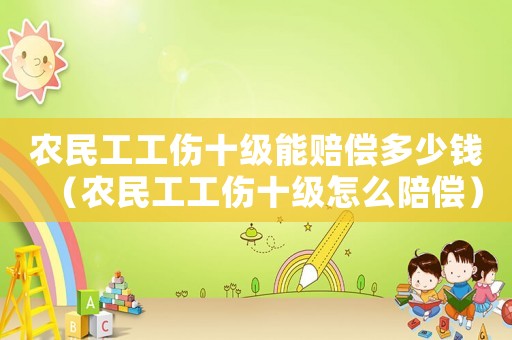 農(nóng)民工工傷十級(jí)能賠償多少錢（農(nóng)民工工傷十級(jí)怎么陪償）