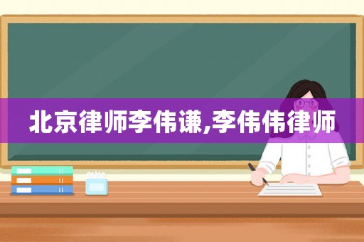 北京律師李偉謙,李偉偉律師
