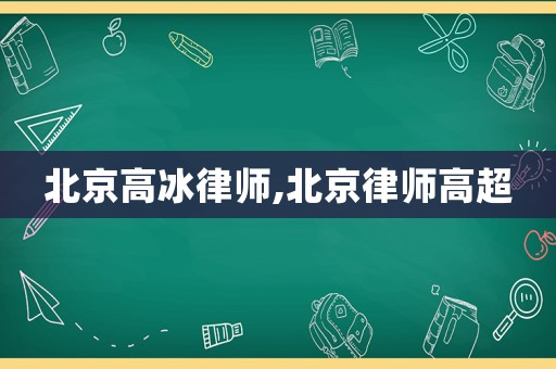 北京高冰律師,北京律師高超