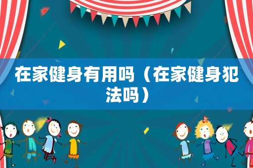 在家健身有用嗎（在家健身犯法嗎）