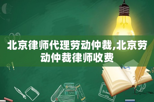 北京律師代理勞動(dòng)仲裁,北京勞動(dòng)仲裁律師收費(fèi)