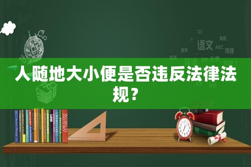 人隨地大小便是否違反法律法規？