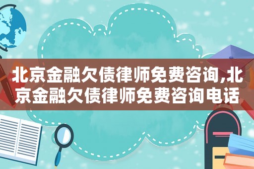 北京金融欠債律師免費咨詢,北京金融欠債律師免費咨詢電話