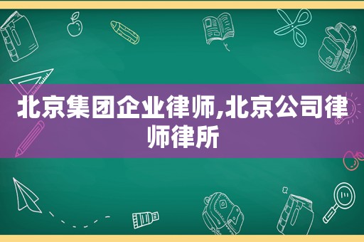 北京集團企業律師,北京公司律師律所