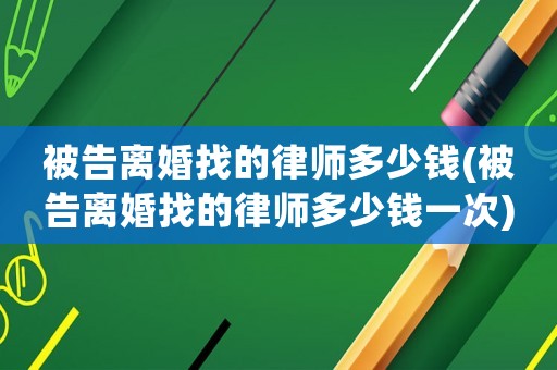 被告離婚找的律師多少錢(被告離婚找的律師多少錢一次)