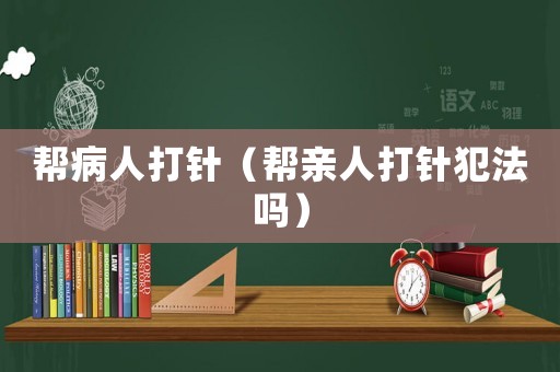 幫病人打針（幫親人打針犯法嗎）