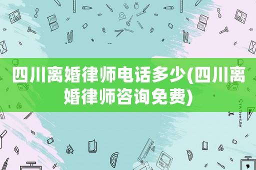 四川離婚律師電話多少(四川離婚律師咨詢免費)