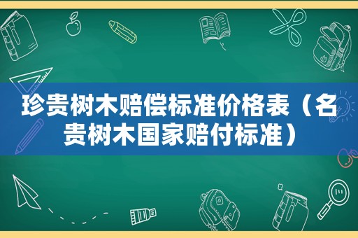珍貴樹木賠償標準價格表（名貴樹木國家賠付標準）