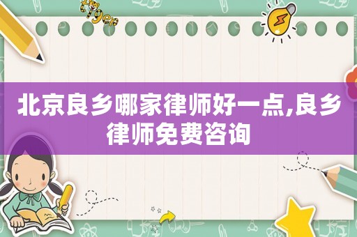 北京良鄉哪家律師好一點,良鄉律師免費咨詢