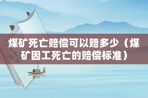煤礦死亡賠償可以賠多少（煤礦因工死亡的賠償標準）
