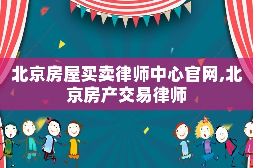 北京房屋買賣律師中心官網(wǎng),北京房產(chǎn)交易律師