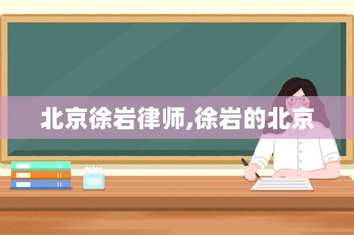 北京徐巖律師,徐巖的北京