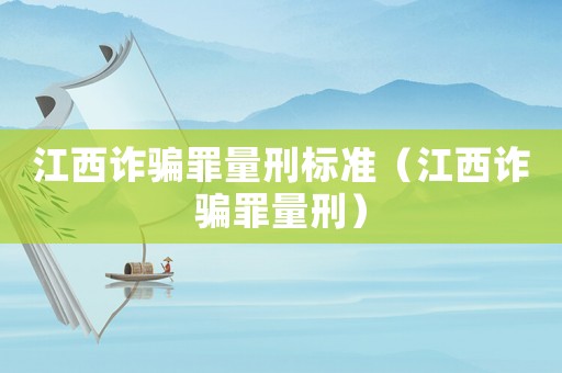 江西詐騙罪量刑標(biāo)準(zhǔn)（江西詐騙罪量刑）
