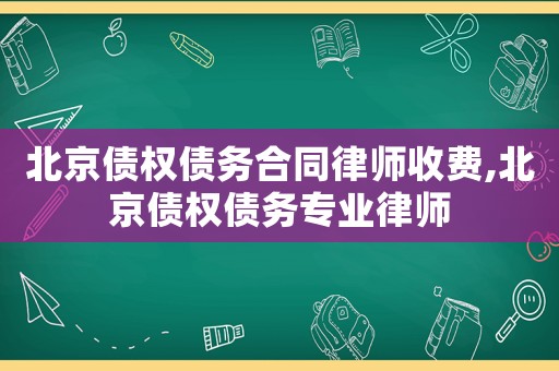 北京債權債務合同律師收費,北京債權債務專業律師
