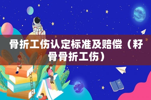 骨折工傷認定標準及賠償（籽骨骨折工傷）