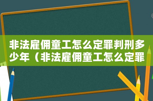 非法雇傭童工怎么定罪判刑多少年（非法雇傭童工怎么定罪判刑）
