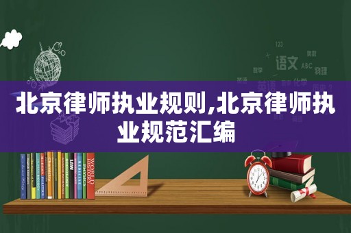 北京律師執業規則,北京律師執業規范匯編