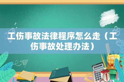 工傷事故法律程序怎么走（工傷事故處理辦法）