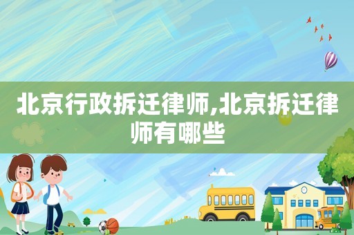 北京行政拆遷律師,北京拆遷律師有哪些