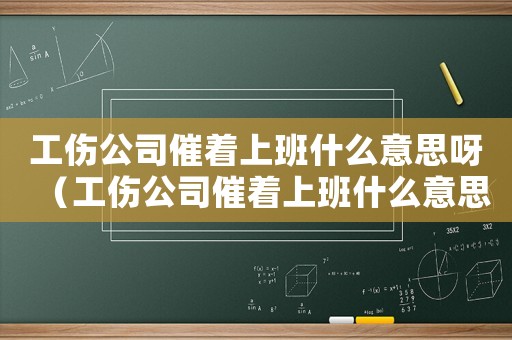 工傷公司催著上班什么意思呀（工傷公司催著上班什么意思）
