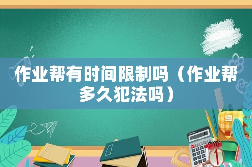 作業(yè)幫有時(shí)間限制嗎（作業(yè)幫多久犯法嗎）