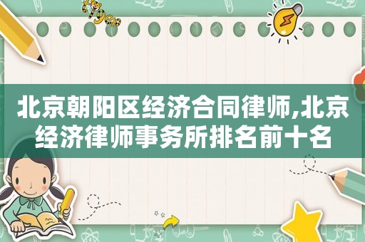 北京朝陽區經濟合同律師,北京經濟律師事務所排名前十名
