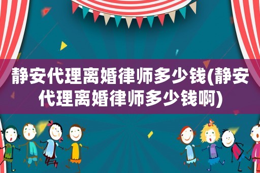 靜安代理離婚律師多少錢(靜安代理離婚律師多少錢啊)
