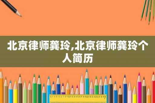 北京律師龔玲,北京律師龔玲個(gè)人簡歷
