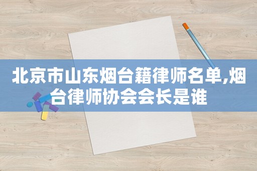 北京市山東煙臺籍律師名單,煙臺律師協(xié)會會長是誰