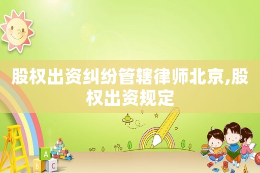 股權出資糾紛管轄律師北京,股權出資規定