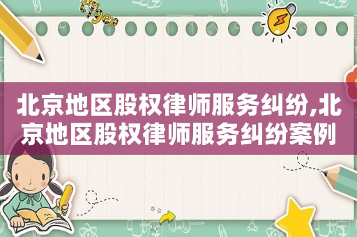 北京地區(qū)股權律師服務糾紛,北京地區(qū)股權律師服務糾紛案例