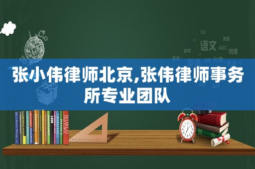 張小偉律師北京,張偉律師事務所專業(yè)團隊