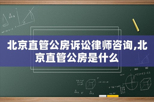 北京直管公房訴訟律師咨詢,北京直管公房是什么