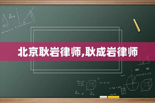 北京耿巖律師,耿成巖律師