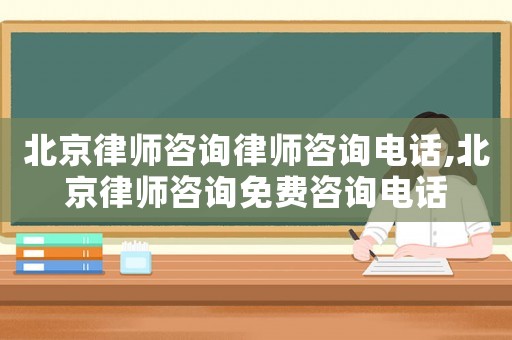北京律師咨詢律師咨詢電話,北京律師咨詢免費(fèi)咨詢電話