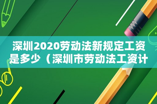 深圳2020勞動法新規(guī)定工資是多少（深圳市勞動法工資計算標準2015）