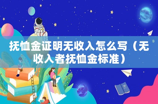 撫恤金證明無收入怎么寫（無收入者撫恤金標(biāo)準(zhǔn)）