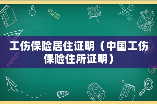 工傷保險居住證明（中國工傷保險住所證明）