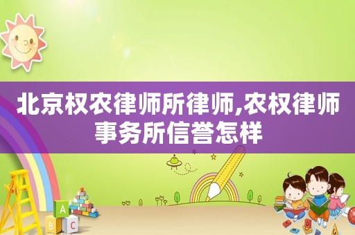 北京權(quán)農(nóng)律師所律師,農(nóng)權(quán)律師事務(wù)所信譽(yù)怎樣