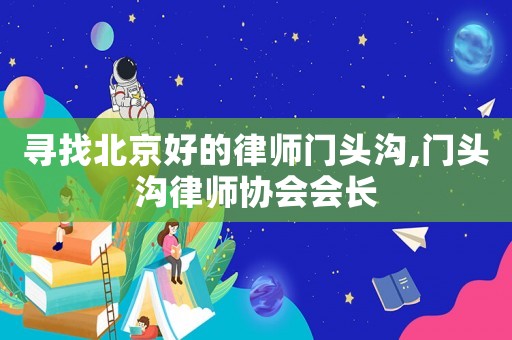尋找北京好的律師門頭溝,門頭溝律師協(xié)會(huì)會(huì)長