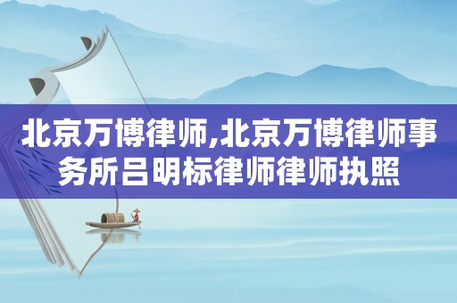 北京萬博律師,北京萬博律師事務所呂明標律師律師執照