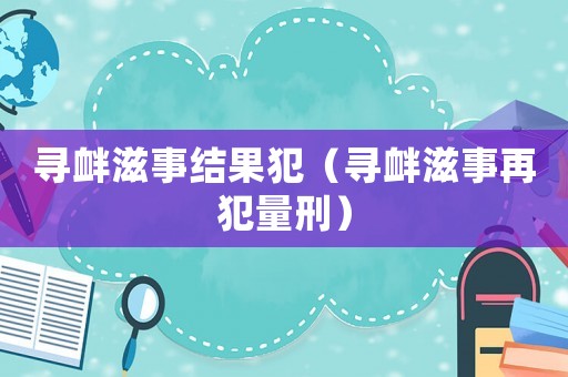 尋釁滋事結(jié)果犯（尋釁滋事再犯量刑）